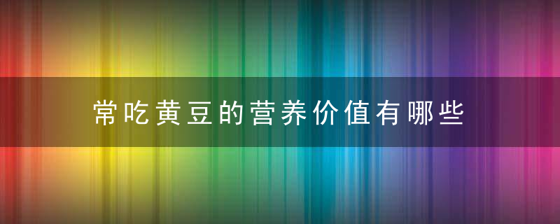 常吃黄豆的营养价值有哪些 教你怎么吃黄豆最健康